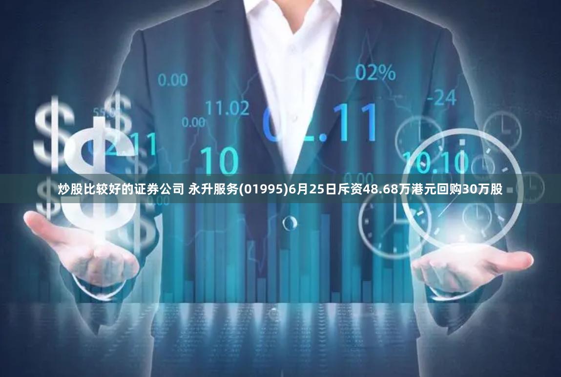 炒股比较好的证券公司 永升服务(01995)6月25日斥资48.68万港元回购30万股