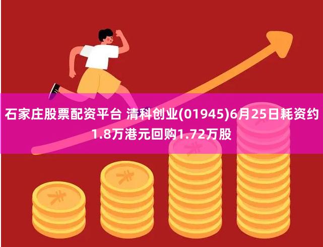 石家庄股票配资平台 清科创业(01945)6月25日耗资约1.8万港元回购1.72万股