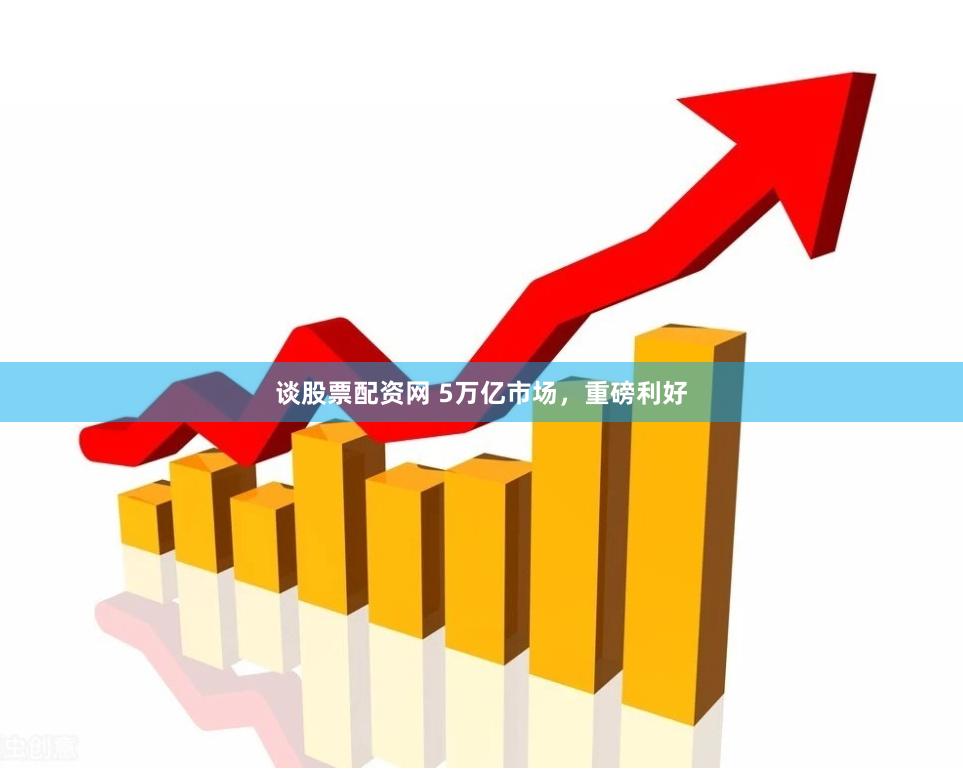 谈股票配资网 5万亿市场，重磅利好