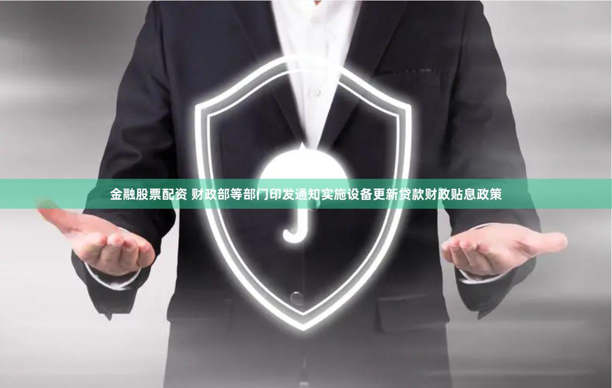 金融股票配资 财政部等部门印发通知实施设备更新贷款财政贴息政策