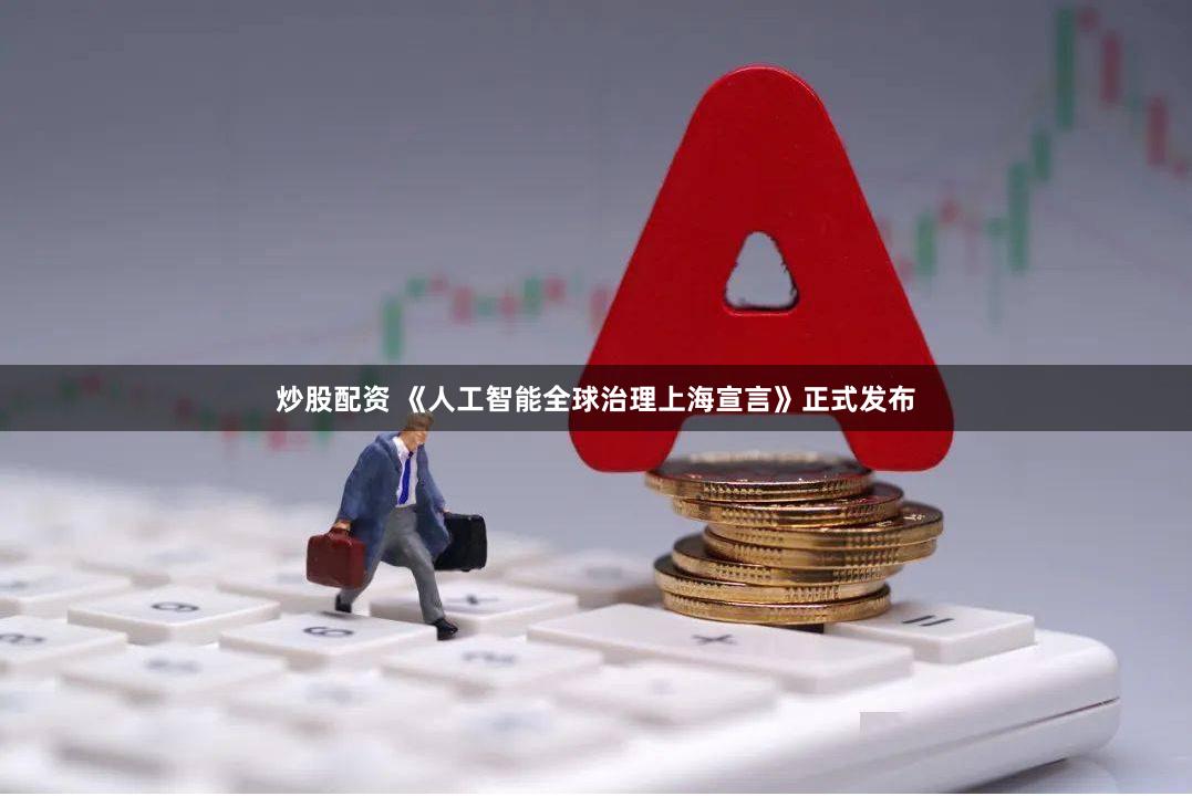 炒股配资 《人工智能全球治理上海宣言》正式发布