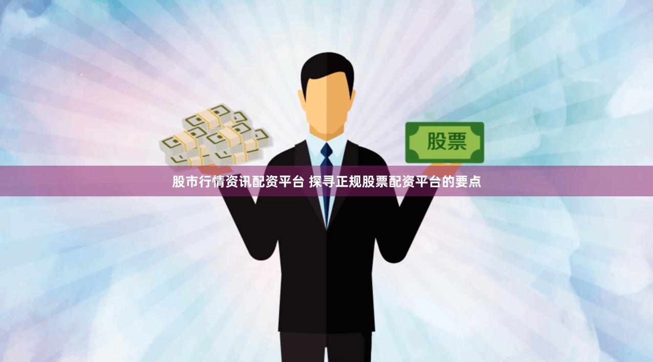 股市行情资讯配资平台 探寻正规股票配资平台的要点