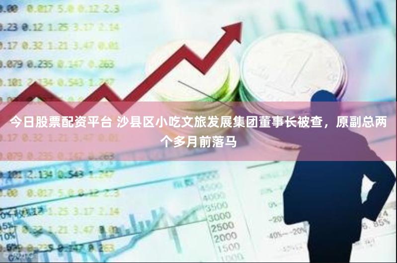 今日股票配资平台 沙县区小吃文旅发展集团董事长被查，原副总两个多月前落马
