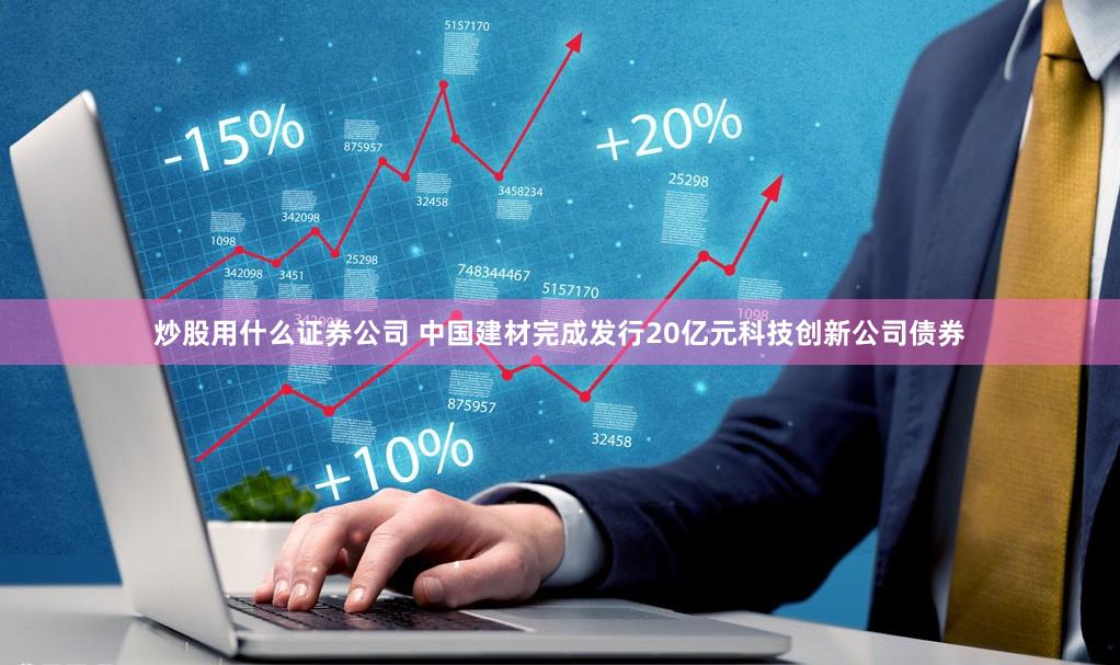 炒股用什么证券公司 中国建材完成发行20亿元科技创新公司债券