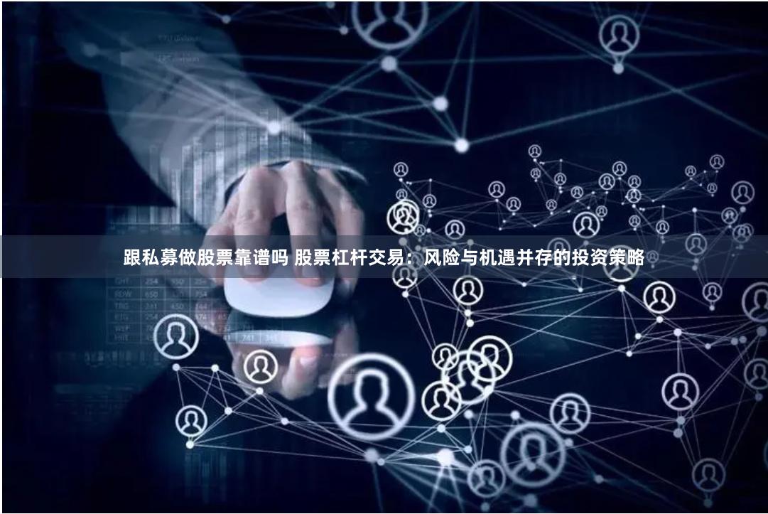 跟私募做股票靠谱吗 股票杠杆交易：风险与机遇并存的投资策略