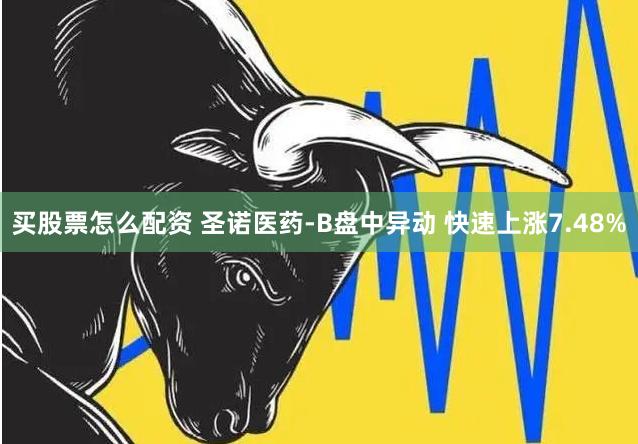 买股票怎么配资 圣诺医药-B盘中异动 快速上涨7.48%