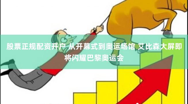股票正规配资开户 从开幕式到奥运场馆 艾比森大屏即将闪耀巴黎奥运会