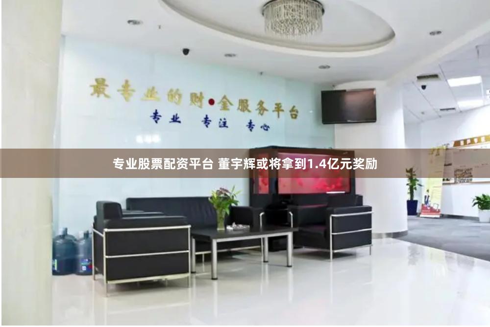 专业股票配资平台 董宇辉或将拿到1.4亿元奖励