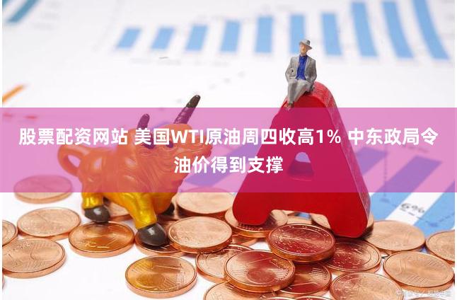 股票配资网站 美国WTI原油周四收高1% 中东政局令油价得到支撑