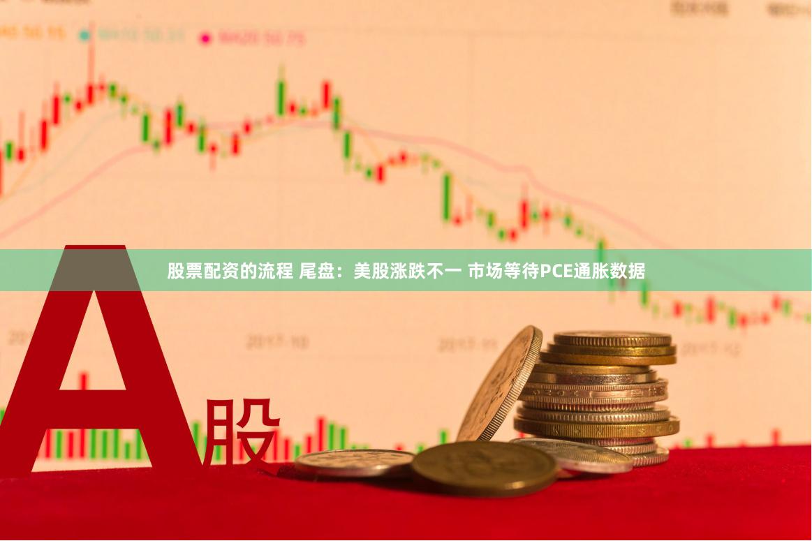 股票配资的流程 尾盘：美股涨跌不一 市场等待PCE通胀数据