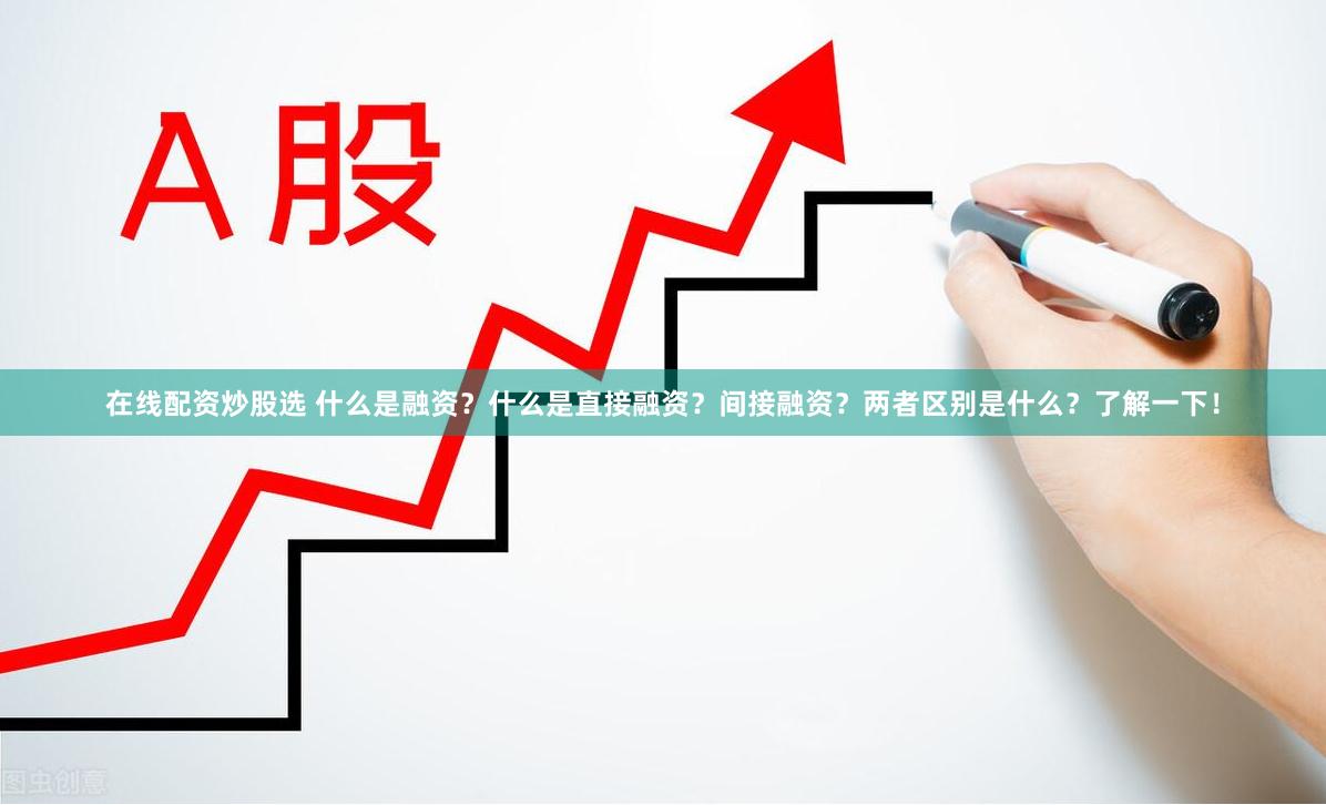 在线配资炒股选 什么是融资？什么是直接融资？间接融资？两者区别是什么？了解一下！