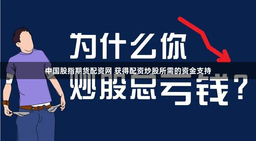 中国股指期货配资网 获得配资炒股所需的资金支持