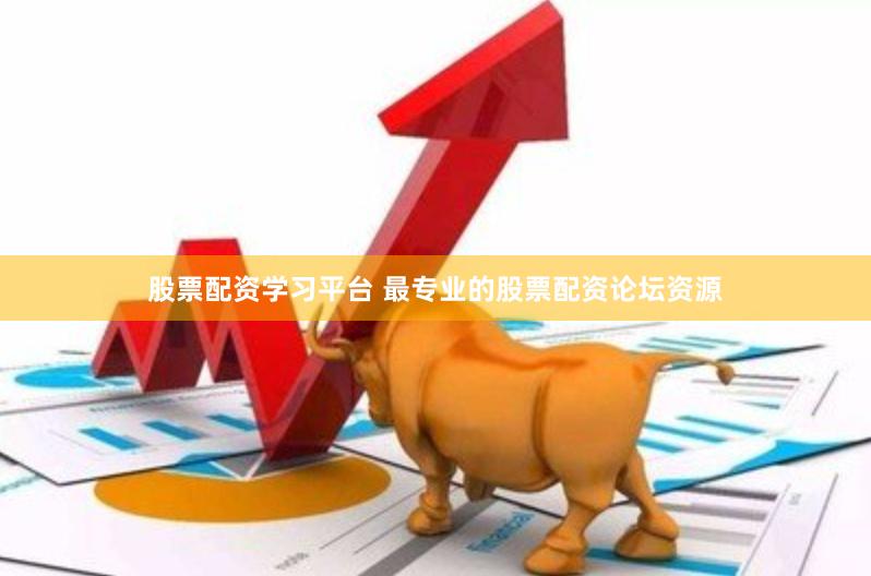 股票配资学习平台 最专业的股票配资论坛资源