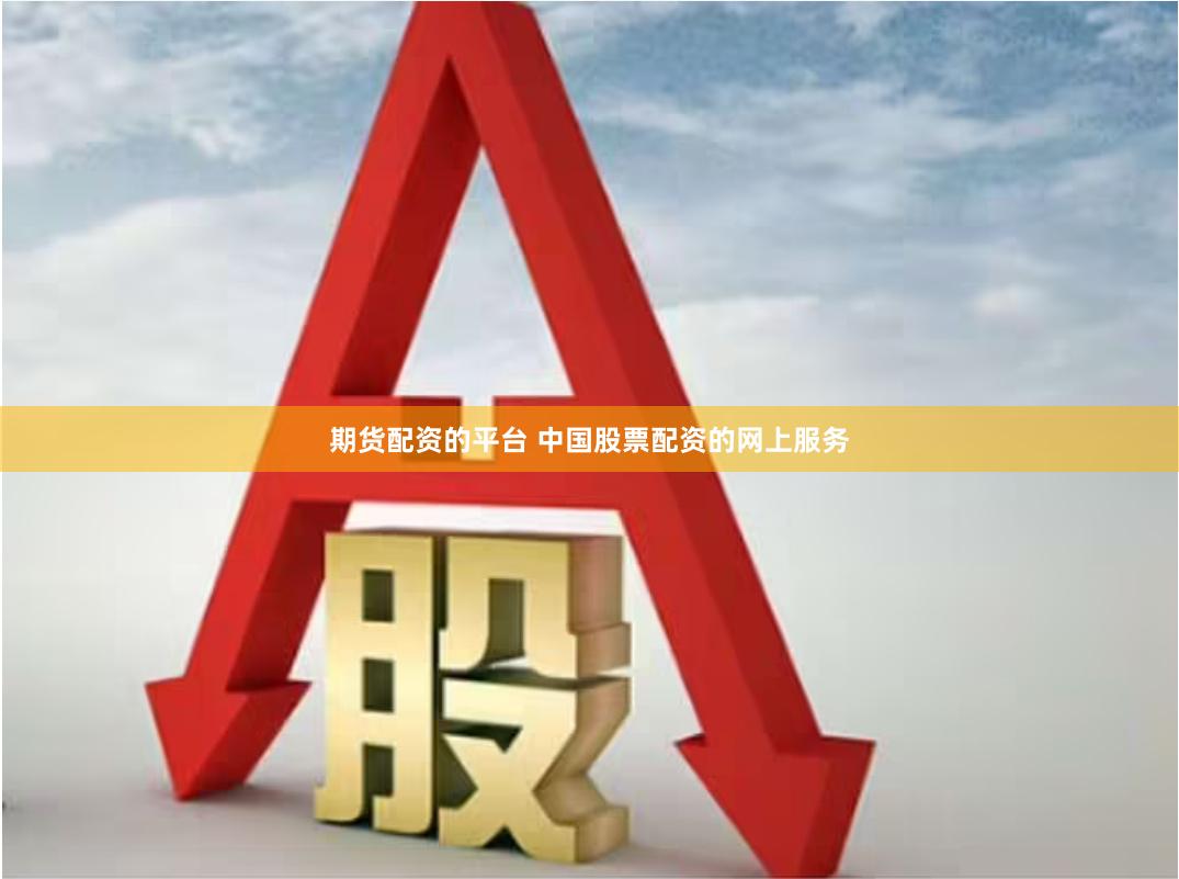期货配资的平台 中国股票配资的网上服务