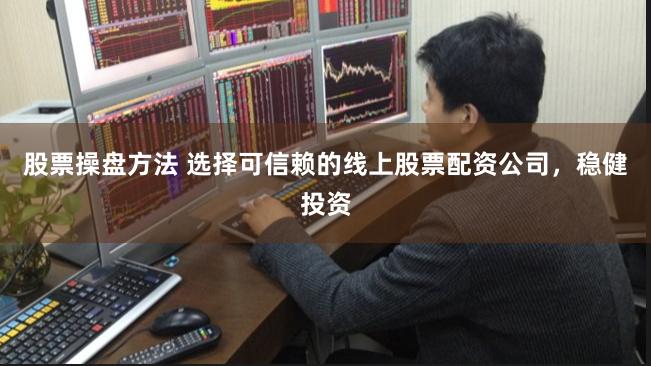 股票操盘方法 选择可信赖的线上股票配资公司，稳健投资