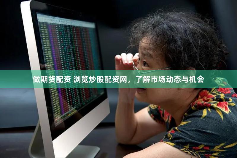 做期货配资 浏览炒股配资网，了解市场动态与机会