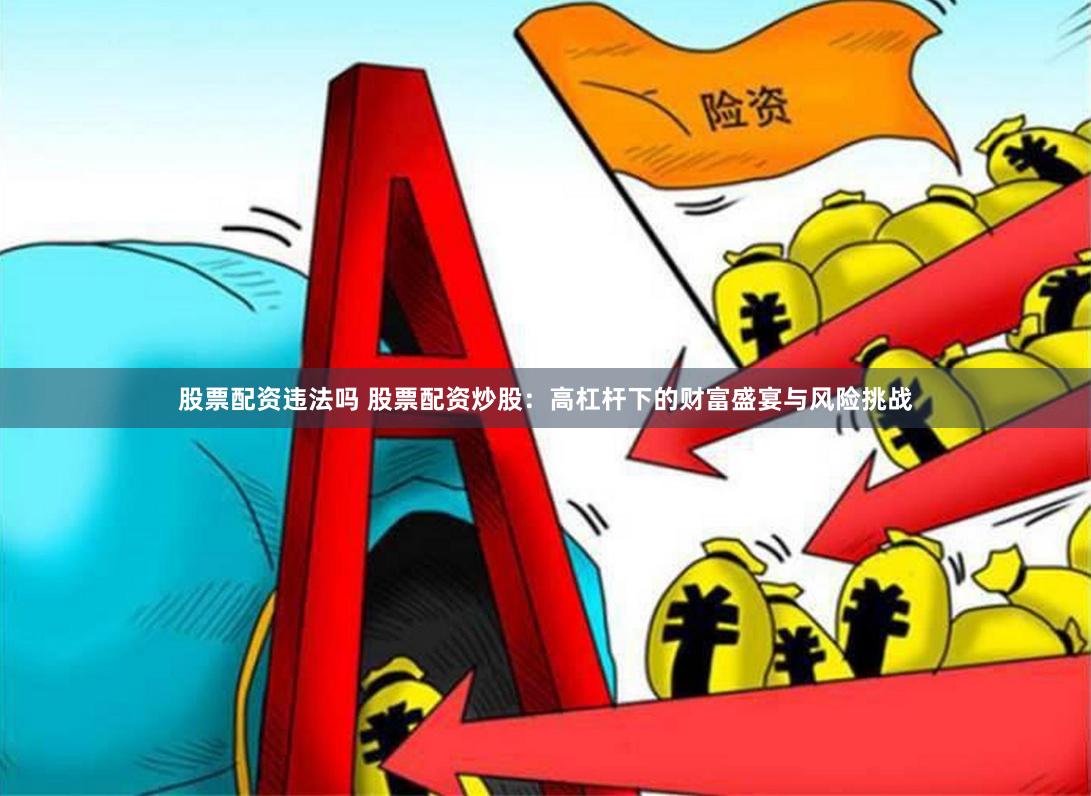 股票配资违法吗 股票配资炒股：高杠杆下的财富盛宴与风险挑战
