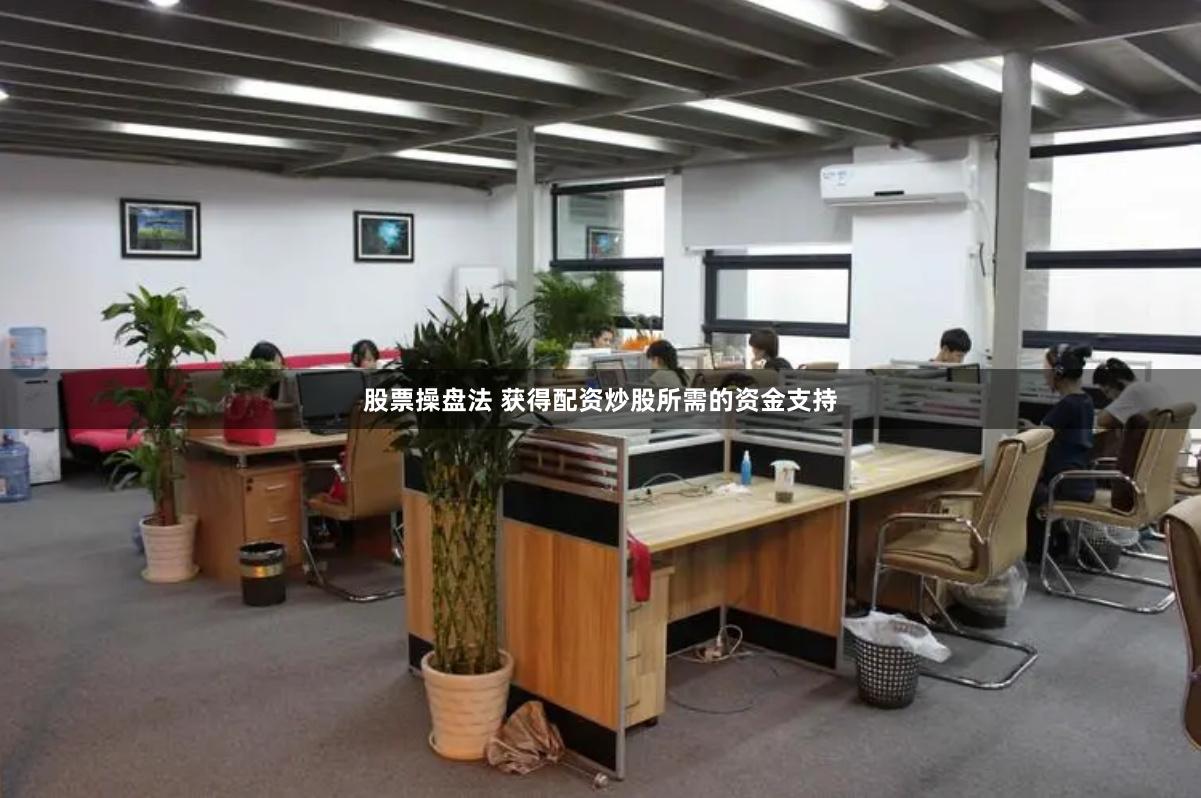 股票操盘法 获得配资炒股所需的资金支持