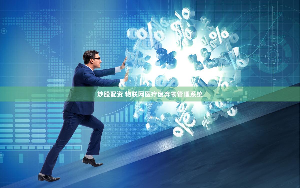 炒股配资 物联网医疗废弃物管理系统