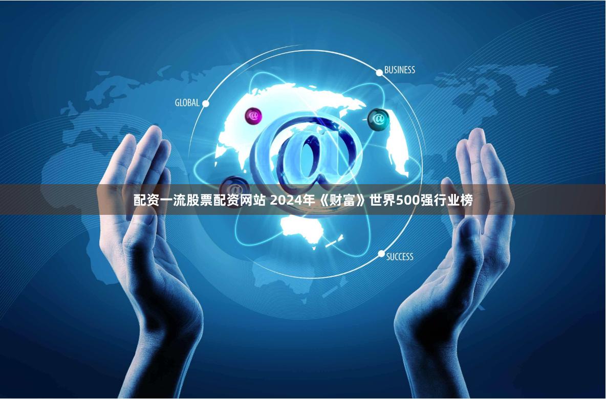 配资一流股票配资网站 2024年《财富》世界500强行业榜