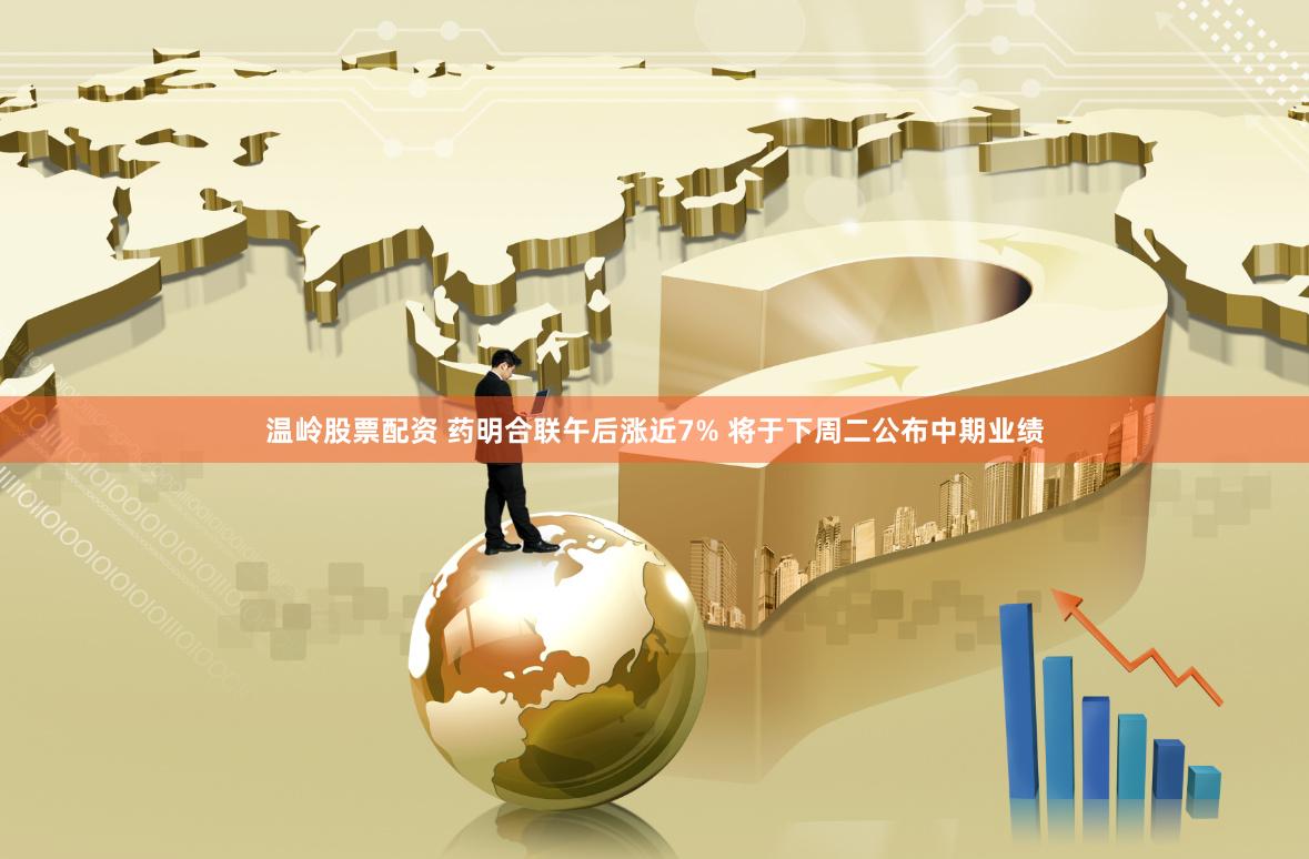温岭股票配资 药明合联午后涨近7% 将于下周二公布中期业绩