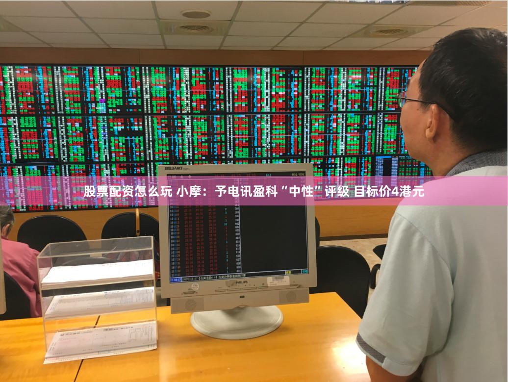股票配资怎么玩 小摩：予电讯盈科“中性”评级 目标价4港元