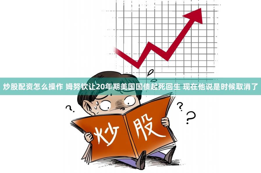 炒股配资怎么操作 姆努钦让20年期美国国债起死回生 现在他说是时候取消了