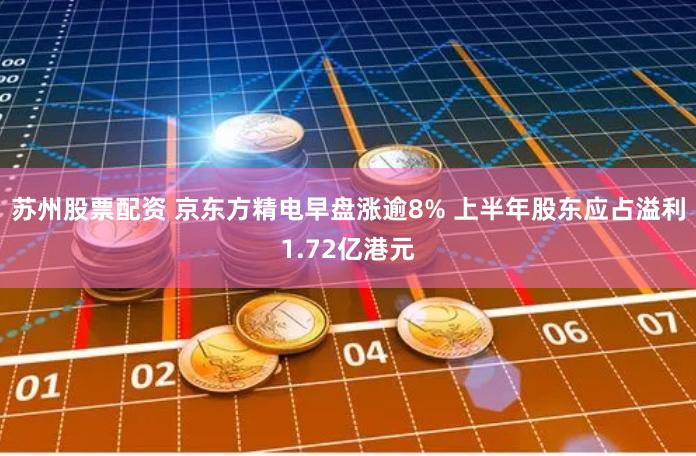 苏州股票配资 京东方精电早盘涨逾8% 上半年股东应占溢利1.72亿港元