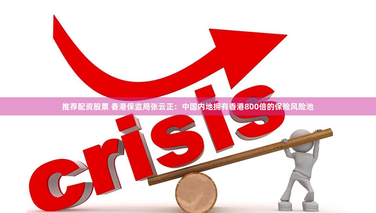 推荐配资股票 香港保监局张云正：中国内地拥有香港800倍的保险风险池