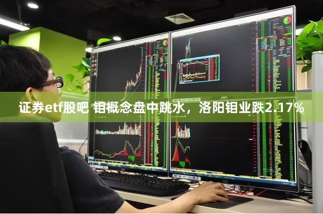 证券etf股吧 钼概念盘中跳水，洛阳钼业跌2.17%