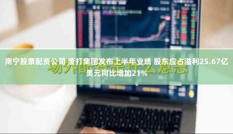 南宁股票配资公司 渣打集团发布上半年业绩 股东应占溢利25.67亿美元同比增加21%