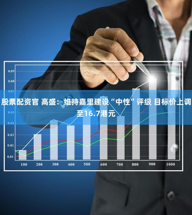 股票配资官 高盛：维持嘉里建设“中性”评级 目标价上调至16.7港元