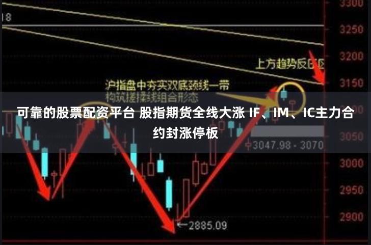 可靠的股票配资平台 股指期货全线大涨 IF、IM、IC主力合约封涨停板