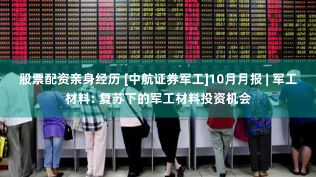 股票配资亲身经历 [中航证券军工]10月月报 | 军工材料: 复苏下的军工材料投资机会