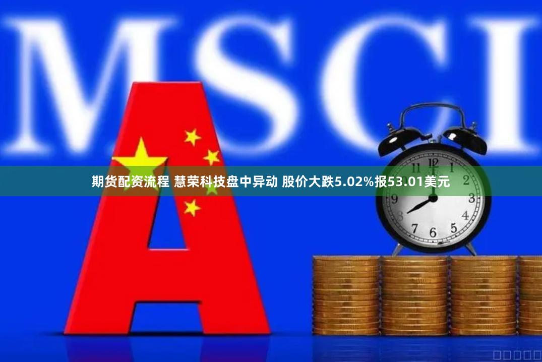 期货配资流程 慧荣科技盘中异动 股价大跌5.02%报53.01美元