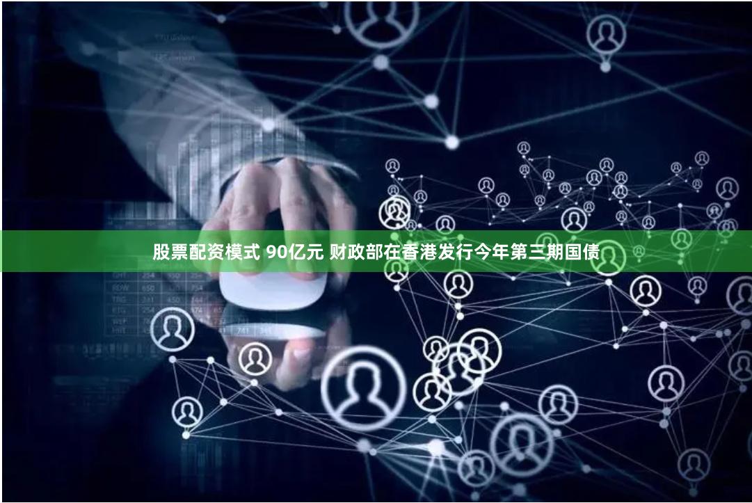 股票配资模式 90亿元 财政部在香港发行今年第三期国债