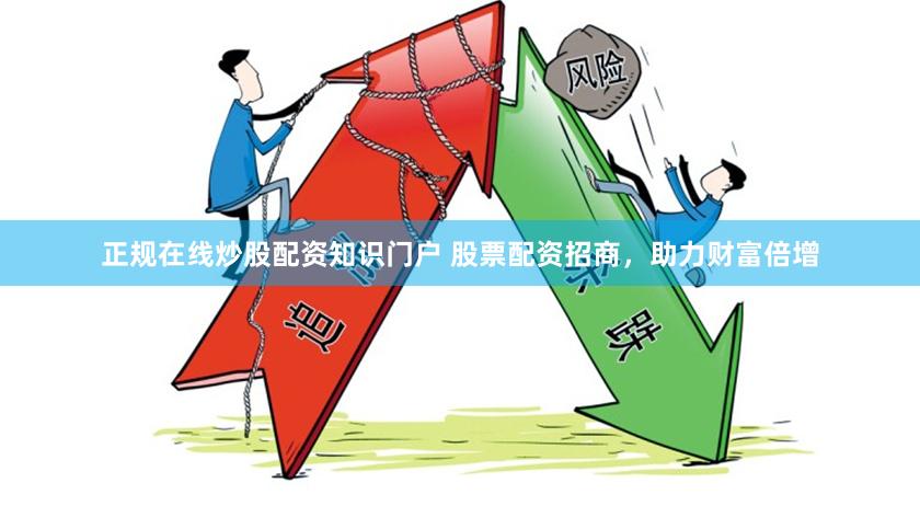 正规在线炒股配资知识门户 股票配资招商，助力财富倍增
