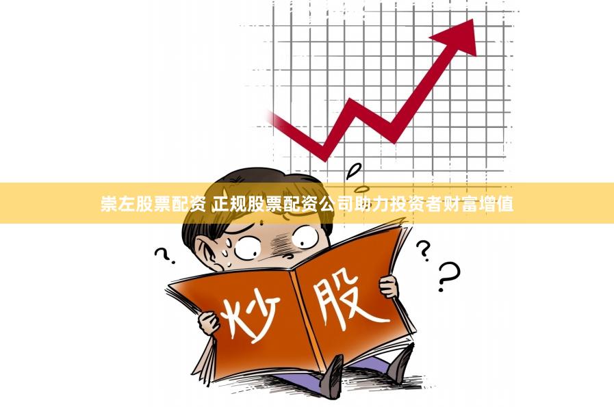 崇左股票配资 正规股票配资公司助力投资者财富增值