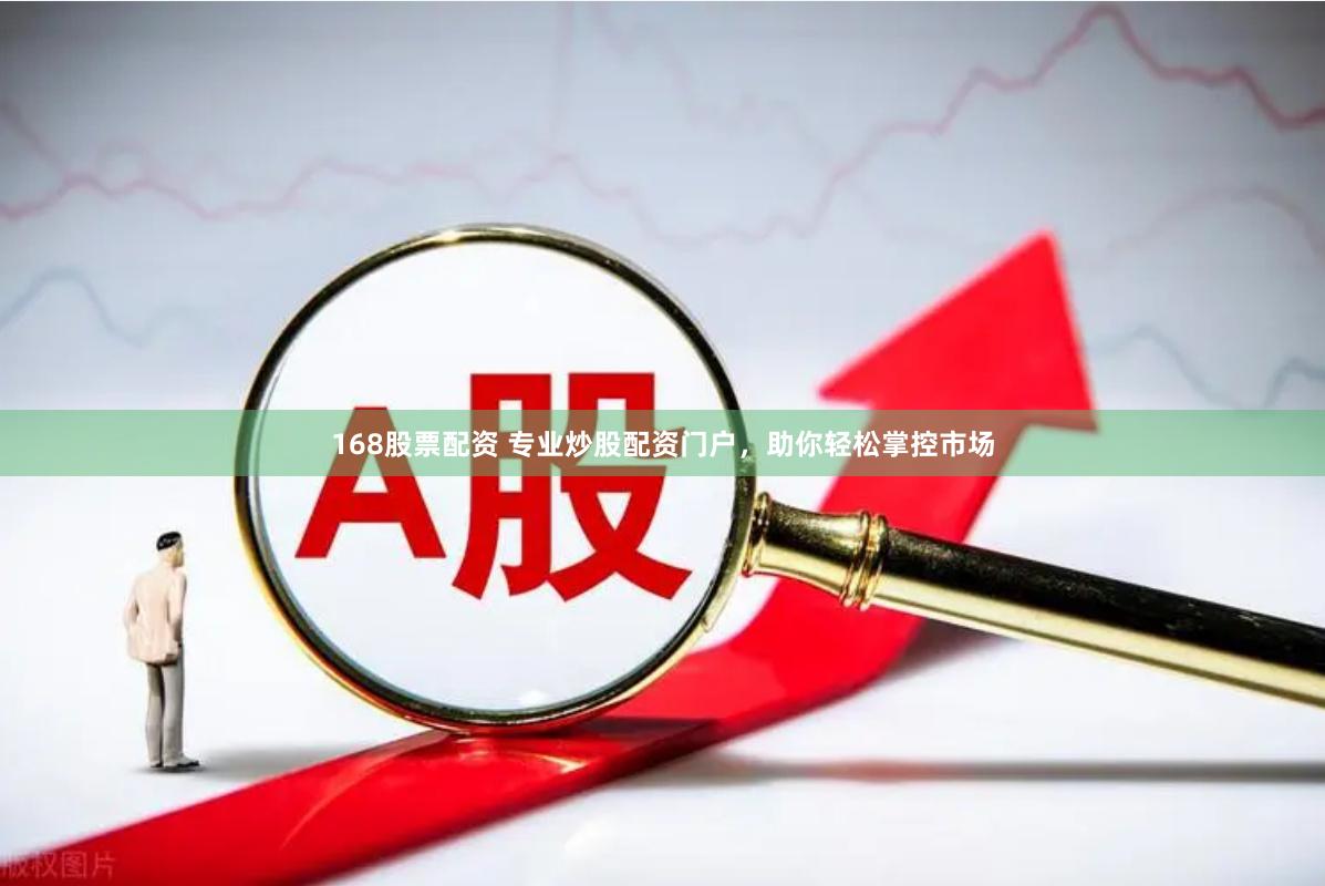 168股票配资 专业炒股配资门户，助你轻松掌控市场