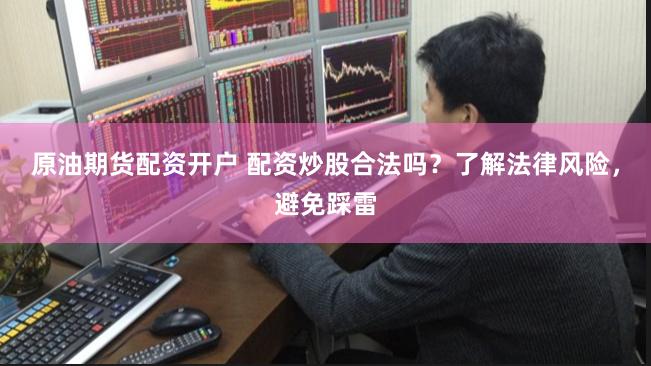 原油期货配资开户 配资炒股合法吗？了解法律风险，避免踩雷