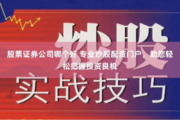 股票证券公司哪个好 专业炒股配资门户，助您轻松把握投资良机
