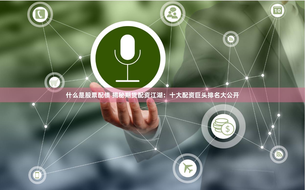 什么是股票配债 揭秘期货配资江湖：十大配资巨头排名大公开