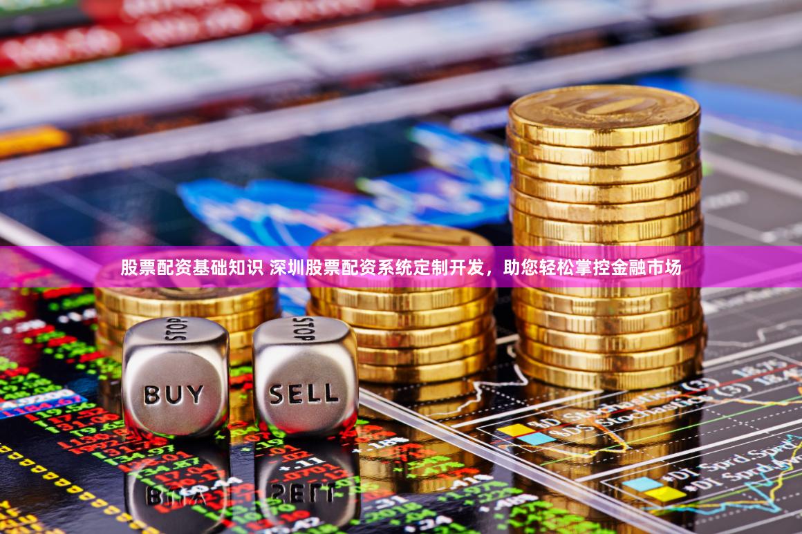 股票配资基础知识 深圳股票配资系统定制开发，助您轻松掌控金融市场