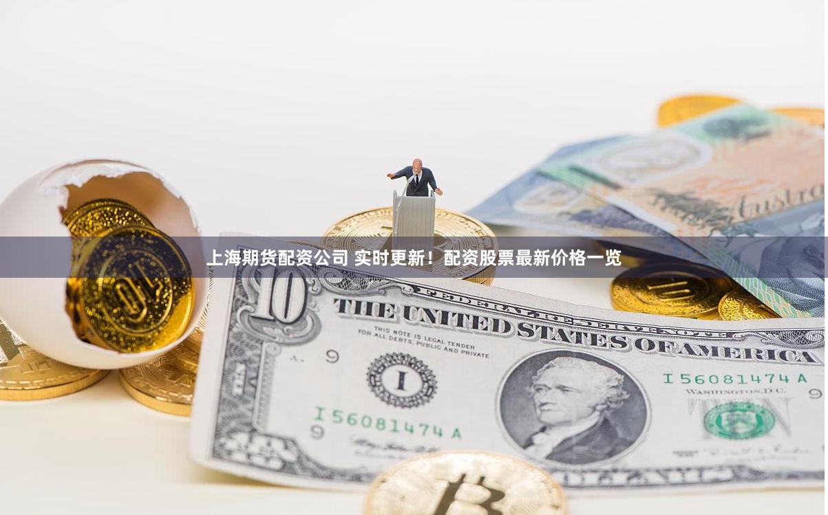 上海期货配资公司 实时更新！配资股票最新价格一览