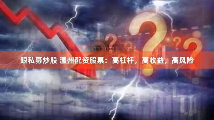 跟私募炒股 温州配资股票：高杠杆，高收益，高风险