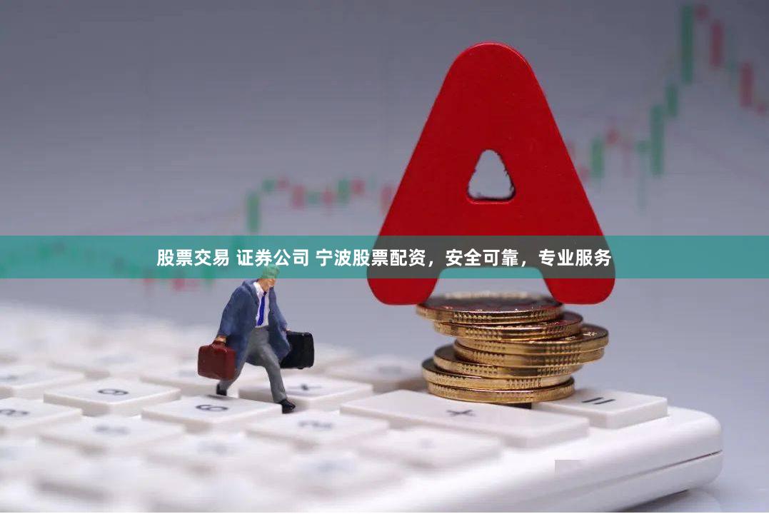 股票交易 证券公司 宁波股票配资，安全可靠，专业服务