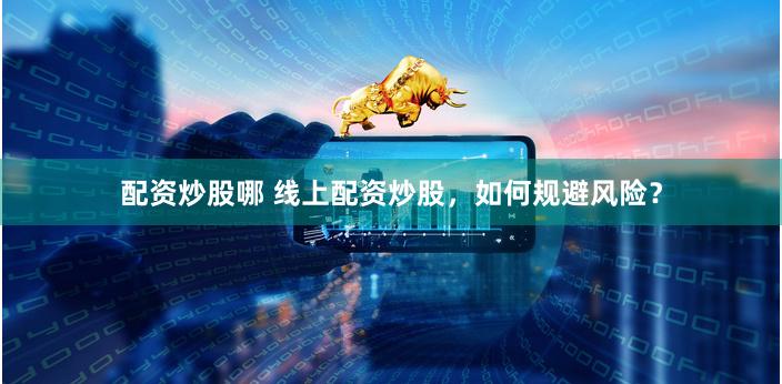 配资炒股哪 线上配资炒股，如何规避风险？