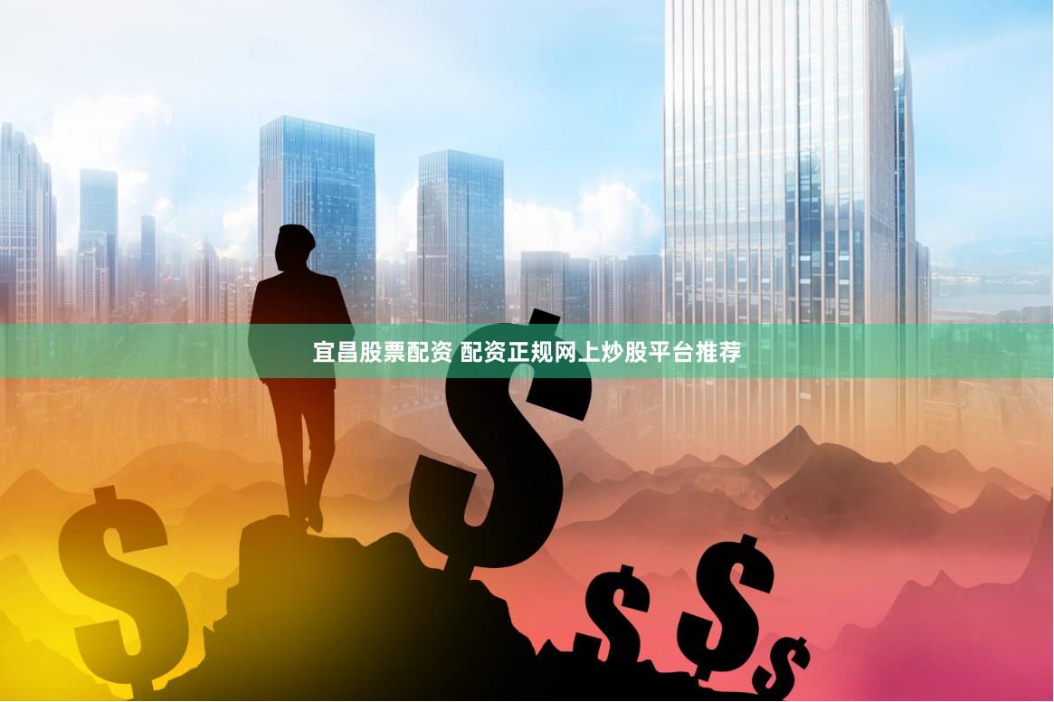 宜昌股票配资 配资正规网上炒股平台推荐
