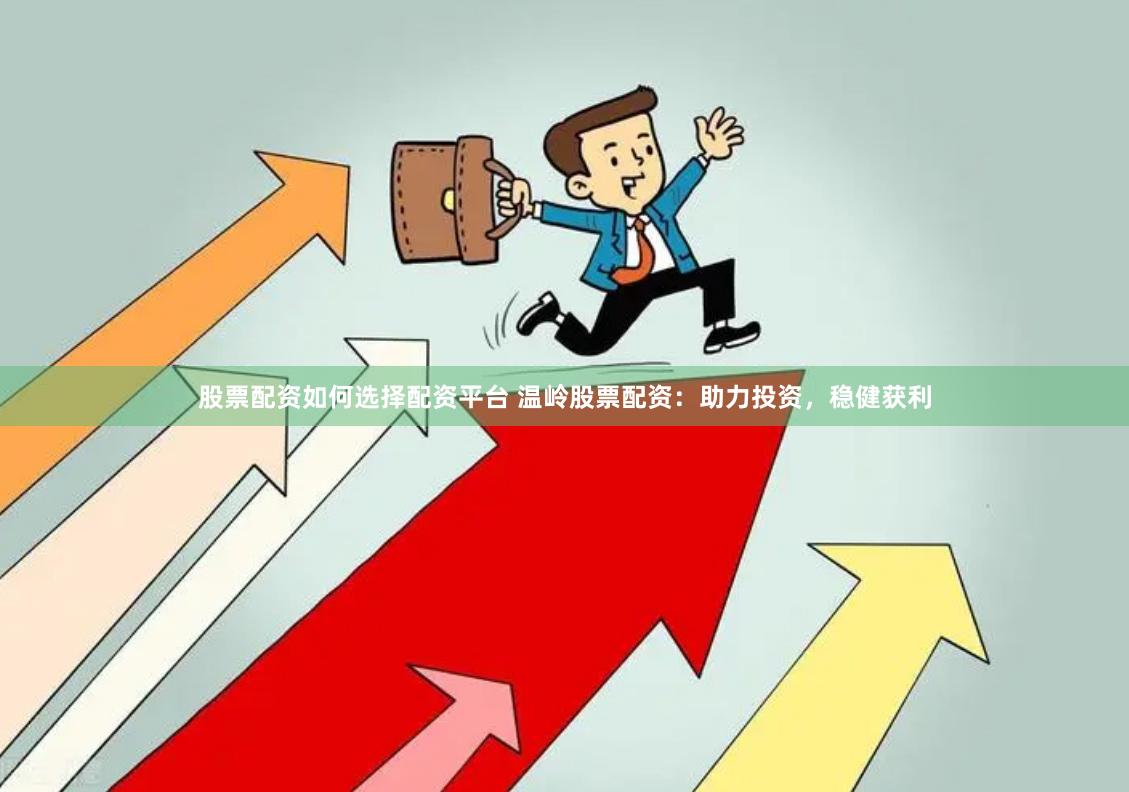 股票配资如何选择配资平台 温岭股票配资：助力投资，稳健获利