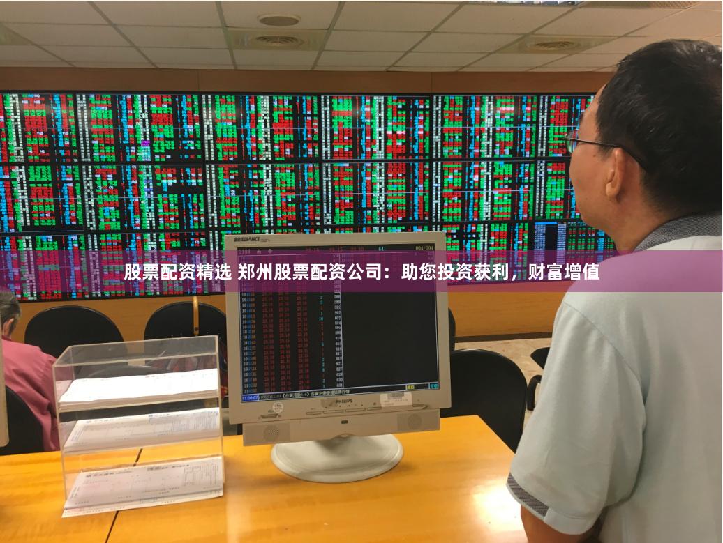 股票配资精选 郑州股票配资公司：助您投资获利，财富增值